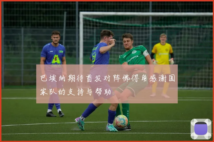 巴埃纳期待首发对阵佛得角感谢国家队的支持与帮助