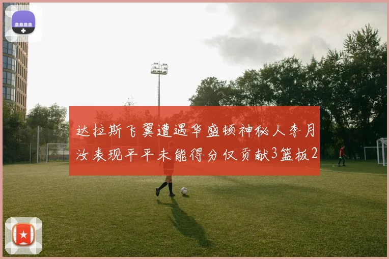 达拉斯飞翼遭遇华盛顿神秘人李月汝表现平平未能得分仅贡献3篮板2助攻