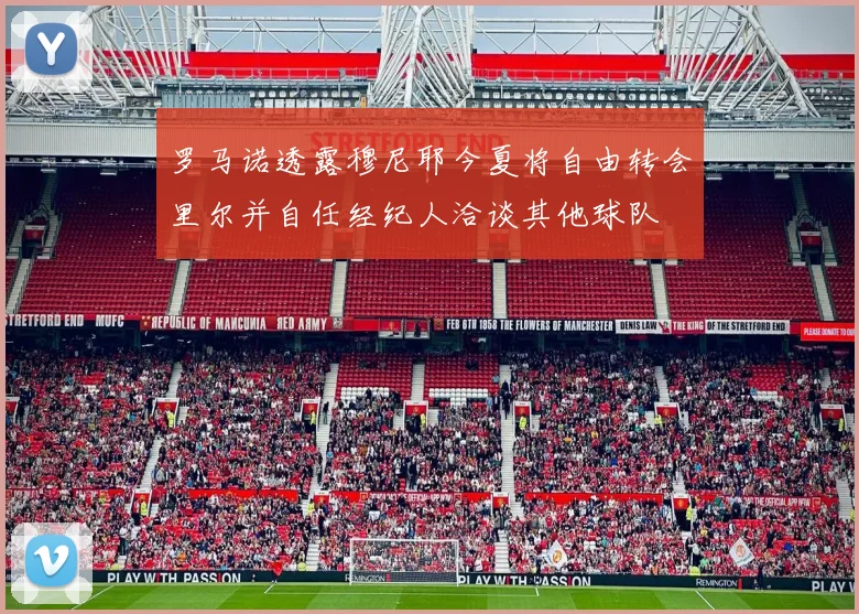 罗马诺透露穆尼耶今夏将自由转会里尔并自任经纪人洽谈其他球队