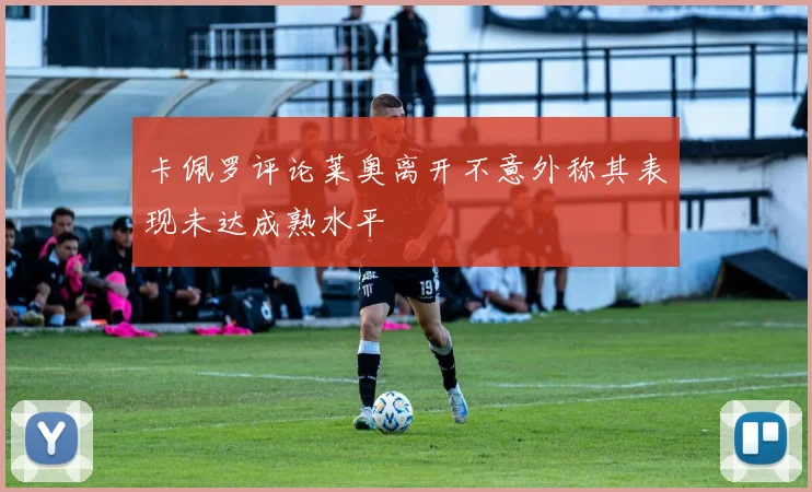 卡佩罗评论莱奥离开不意外称其表现未达成熟水平