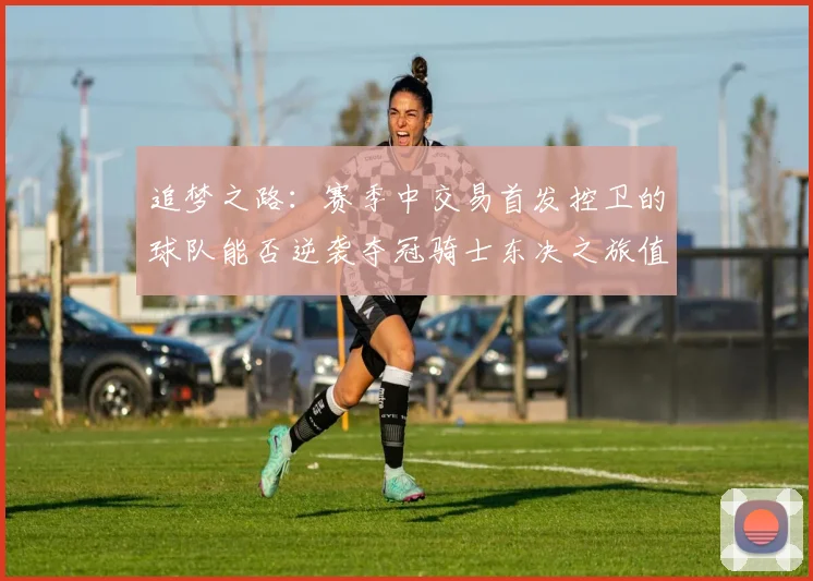 追梦之路：赛季中交易首发控卫的球队能否逆袭夺冠骑士东决之旅值得肯定