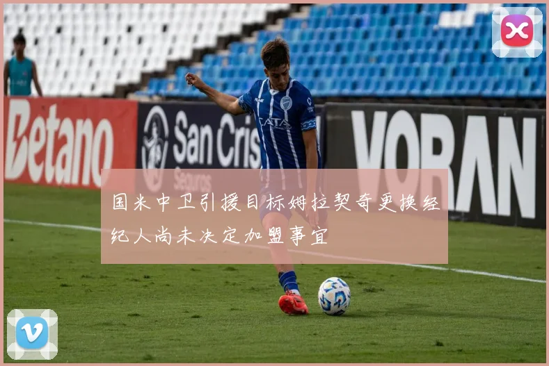 国米中卫引援目标姆拉契奇更换经纪人尚未决定加盟事宜