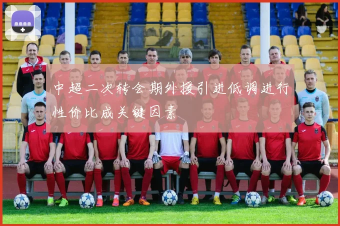 中超二次转会期外援引进低调进行性价比成关键因素