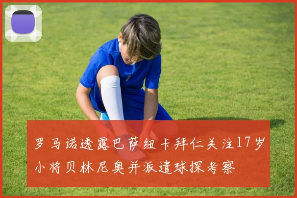 罗马诺透露巴萨纽卡拜仁关注17岁小将贝林尼奥并派遣球探考察