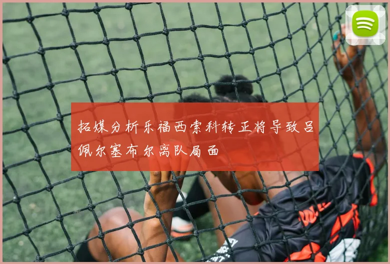 拓媒分析乐福西索科转正将导致吕佩尔塞布尔离队局面