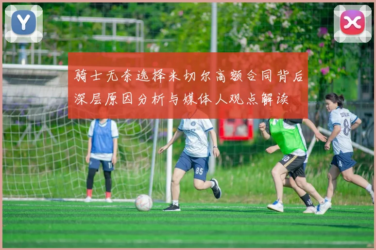 骑士无奈选择米切尔高额合同背后深层原因分析与媒体人观点解读