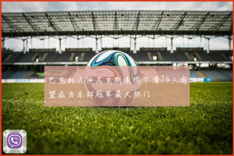 巴克利点评尼克斯表现下滑76人有望成为东部冠军最大热门